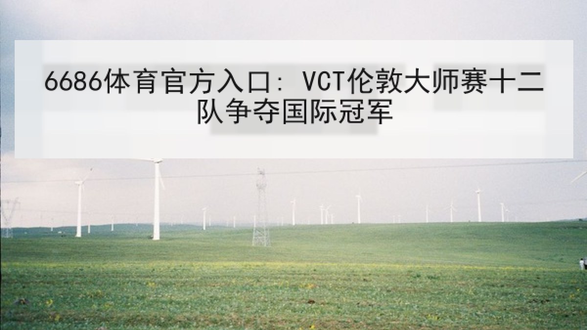 6686体育官方入口: VCT伦敦大师赛十二队争夺国际冠军
