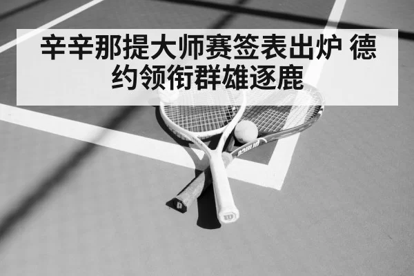 辛辛那提大师赛签表出炉 德约领衔群雄逐鹿