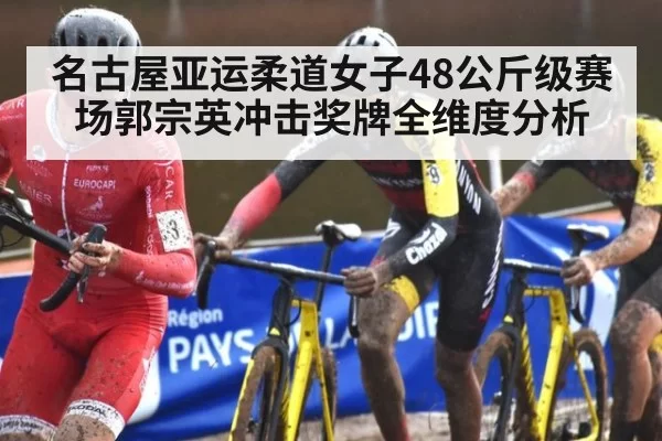 名古屋亚运柔道女子48公斤级赛场郭宗英冲击奖牌全维度分析