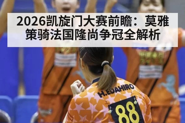 2026凯旋门大赛前瞻:莫雅策骑法国隆尚争冠全解析